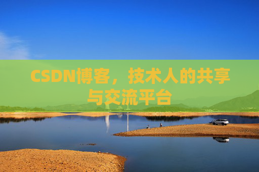 CSDN博客，技术人的共享与交流平台